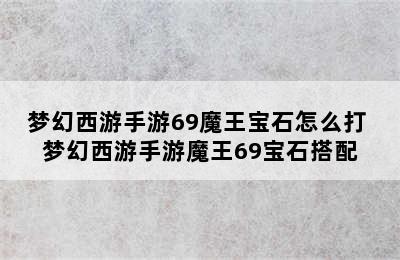 梦幻西游手游69魔王宝石怎么打 梦幻西游手游魔王69宝石搭配